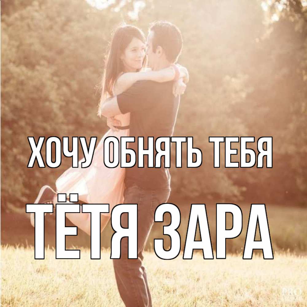 Открытка на каждый день с именем, Тётя-Зара Хочу обнять тебя парень и девушка фото под фильтром Прикольная открытка с пожеланием онлайн скачать бесплатно 