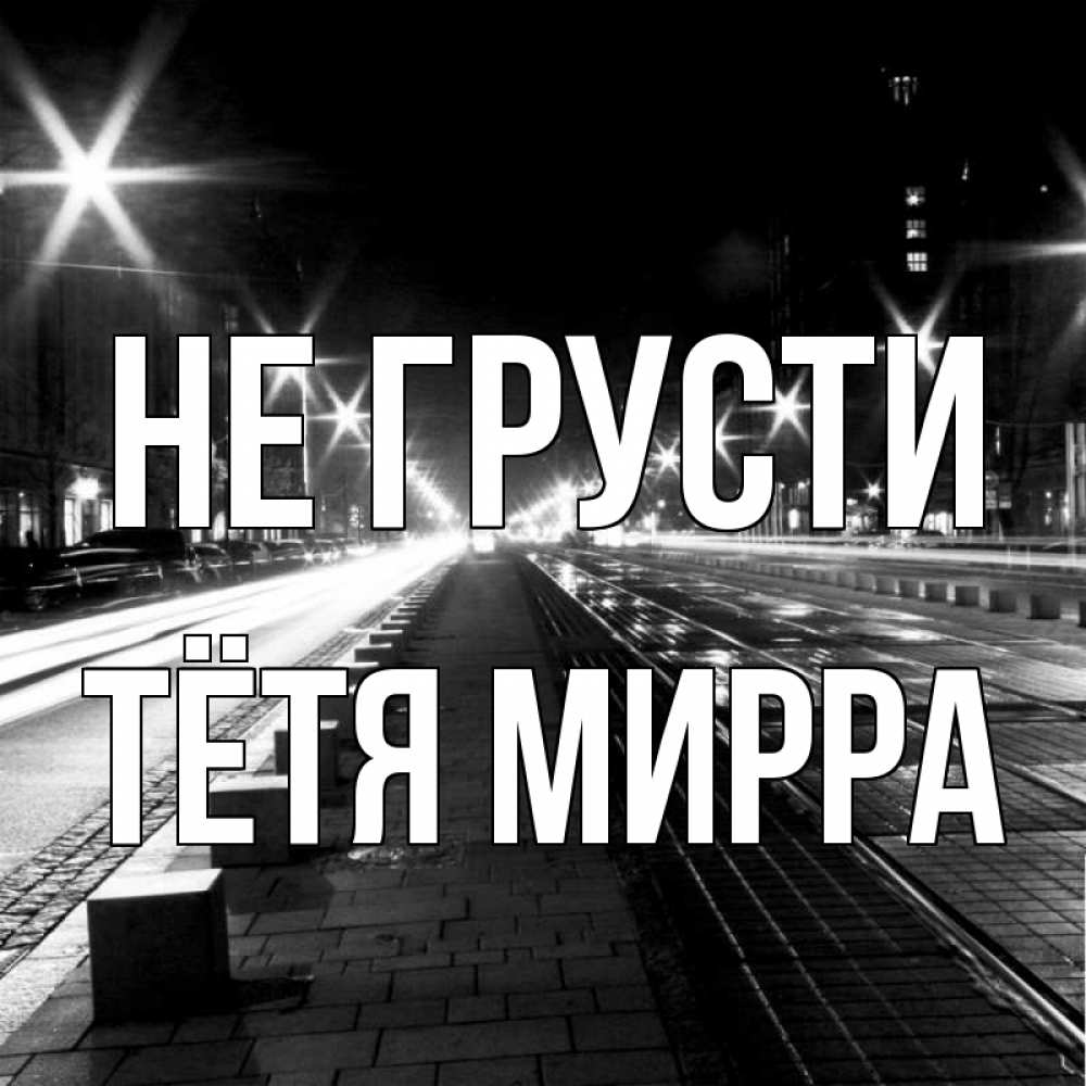 Открытка на каждый день с именем, Тётя-Мирра Не грусти ночной проспект Прикольная открытка с пожеланием онлайн скачать бесплатно 