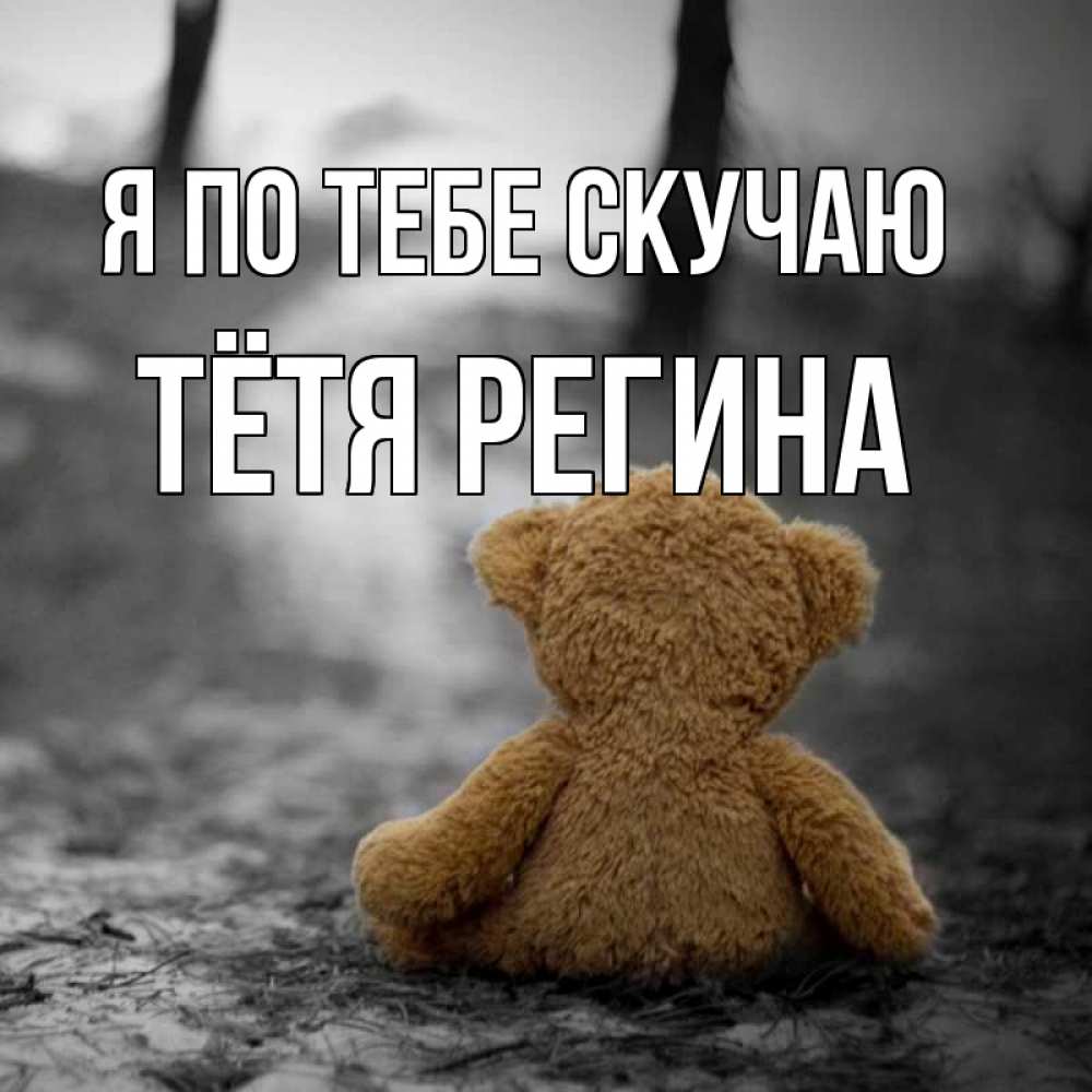 Открытка на каждый день с именем, Тётя-Регина Я по тебе скучаю красивые открытки Прикольная открытка с пожеланием онлайн скачать бесплатно 