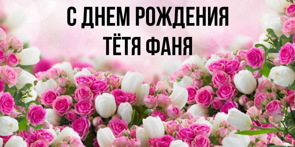 Открытка на каждый день с именем, Тётя-Фаня С днем рождения открытка с разными розами Прикольная открытка с пожеланием онлайн скачать бесплатно 