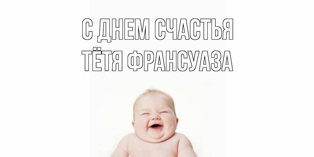 Открытка на каждый день с именем, Тётя-Франсуаза С днем счастья ребенок Прикольная открытка с пожеланием онлайн скачать бесплатно 