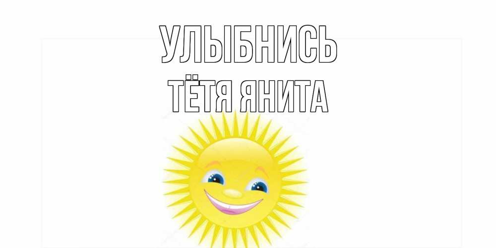 Открытка на каждый день с именем, Тётя-Янита Улыбнись пожелания позитивные Прикольная открытка с пожеланием онлайн скачать бесплатно 
