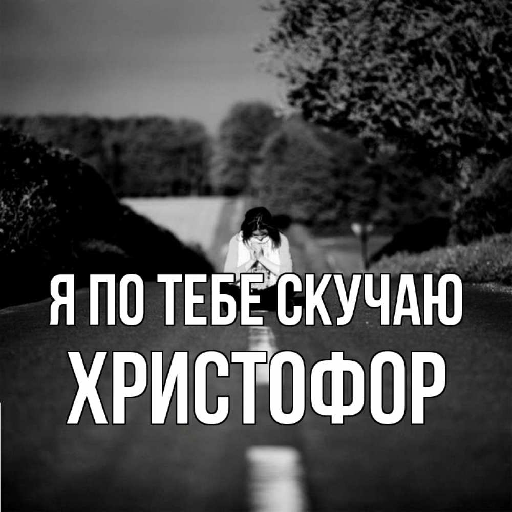 Открытка на каждый день с именем, Христофор Я по тебе скучаю фото Прикольная открытка с пожеланием онлайн скачать бесплатно 