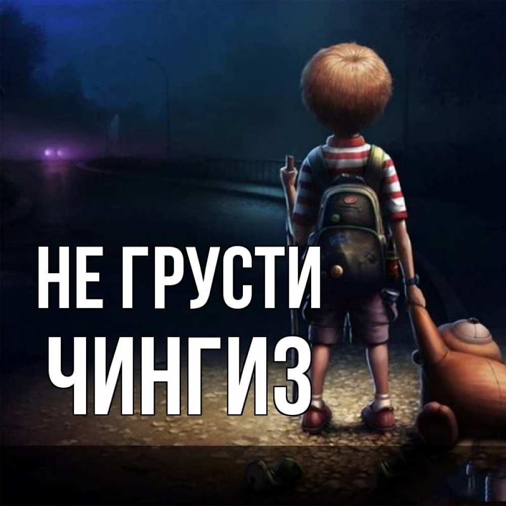 Открытка на каждый день с именем, Чингиз Не грусти мишка рюкзак ребенок Прикольная открытка с пожеланием онлайн скачать бесплатно 