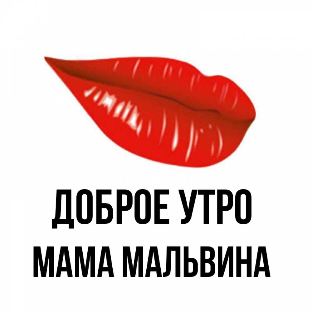 Открытка на каждый день с именем, Мама-Мальвина Доброе утро утрешний поцелуй Прикольная открытка с пожеланием онлайн скачать бесплатно 
