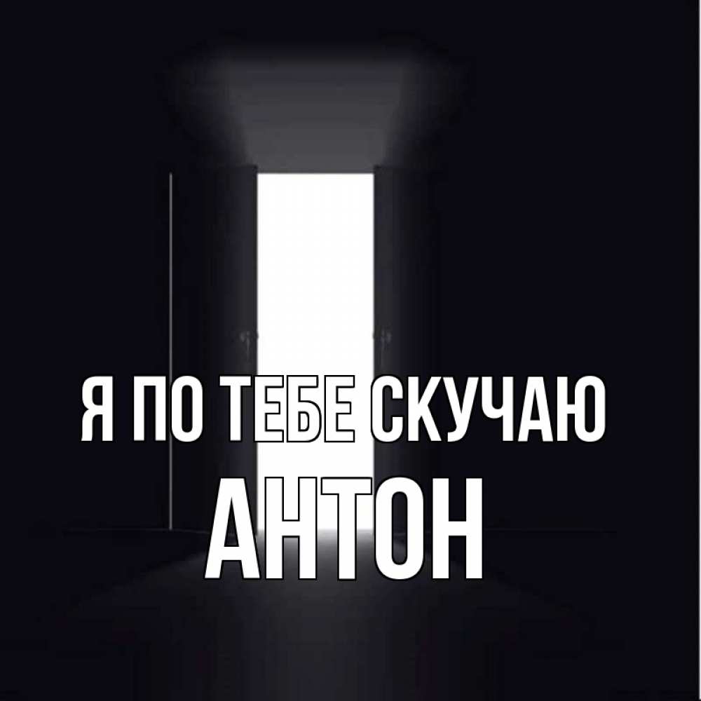 Открытка на каждый день с именем, Антон Я по тебе скучаю дверь и свет Прикольная открытка с пожеланием онлайн скачать бесплатно 