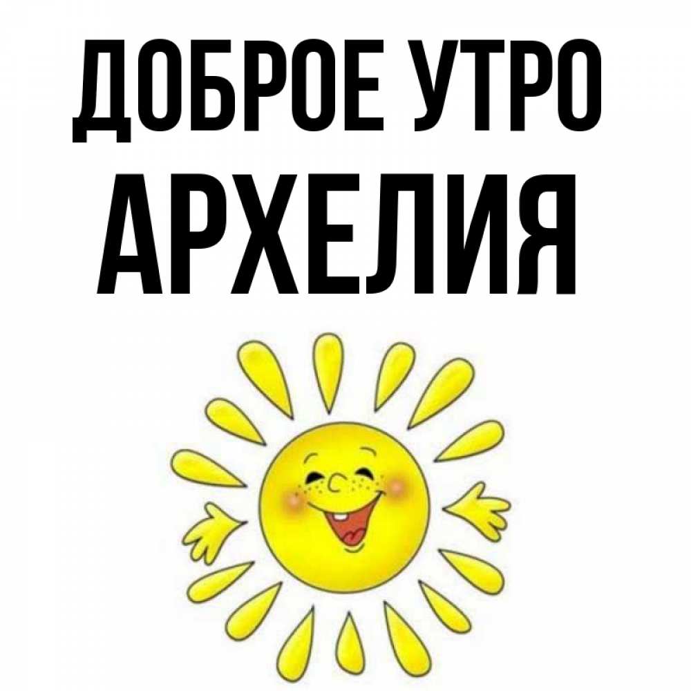 Открытка на каждый день с именем, Архелия Доброе утро улыбка Прикольная открытка с пожеланием онлайн скачать бесплатно 