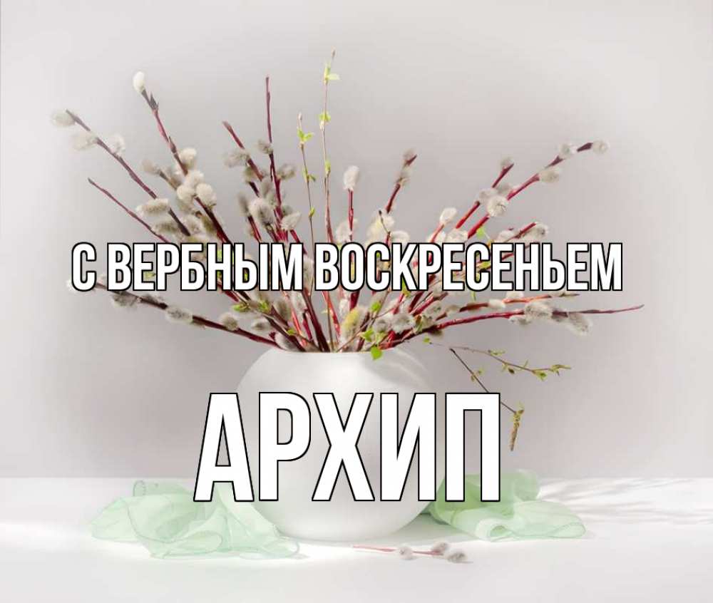 Открытка на каждый день с именем, Архип С вербным воскресеньем верба Прикольная открытка с пожеланием онлайн скачать бесплатно 
