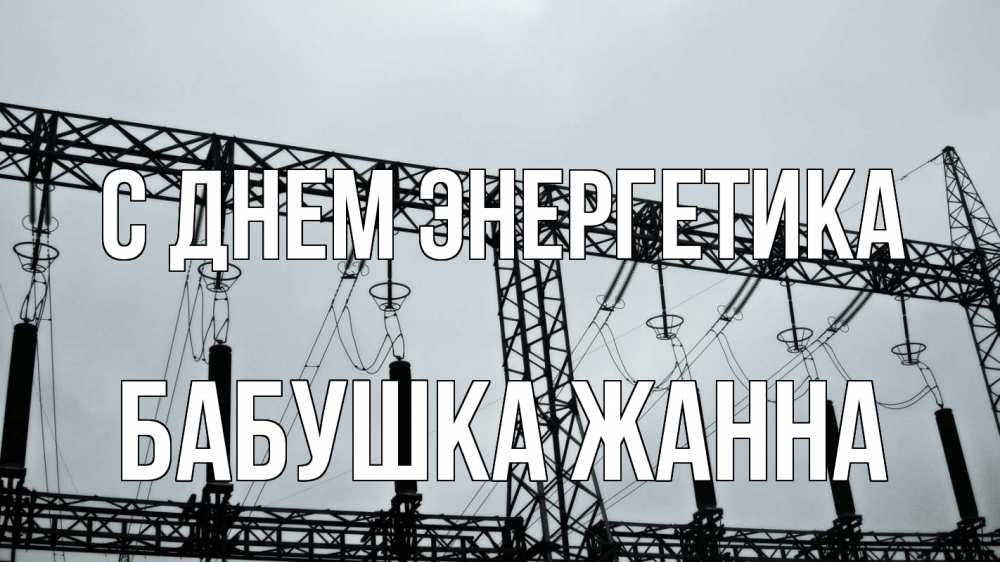 Открытка на каждый день с именем, Бабушка-Жанна С днем энергетика энергетика Прикольная открытка с пожеланием онлайн скачать бесплатно 