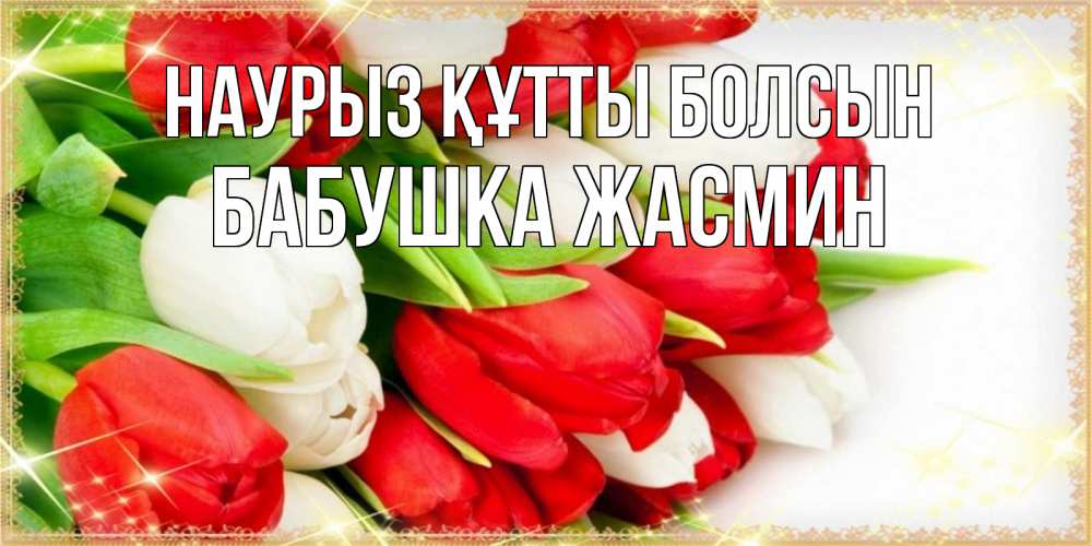 Открытка на каждый день с именем, Бабушка-Жасмин Наурыз құтты болсын Поздравительные открытки для милых женщин Прикольная открытка с пожеланием онлайн скачать бесплатно 