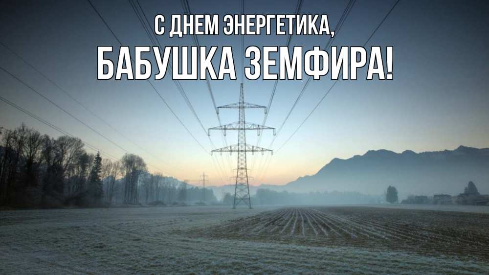 Открытка на каждый день с именем, Бабушка-Земфира С днем энергетика поле ЛЭП Прикольная открытка с пожеланием онлайн скачать бесплатно 