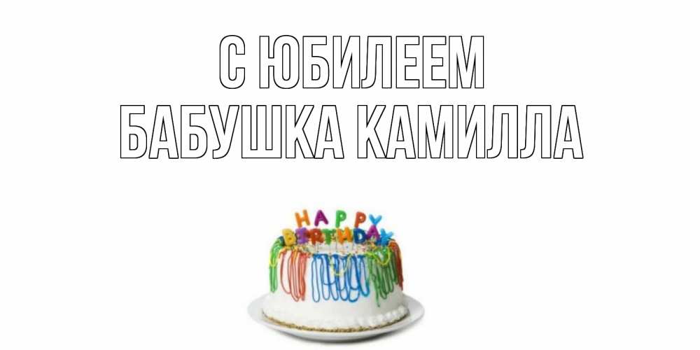 Открытка на каждый день с именем, Бабушка-Камилла С юбилеем Тортик Прикольная открытка с пожеланием онлайн скачать бесплатно 