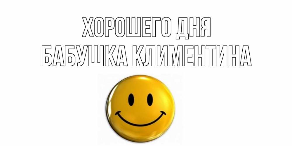 Открытка на каждый день с именем, Бабушка-Климентина Хорошего дня отличного дня Прикольная открытка с пожеланием онлайн скачать бесплатно 