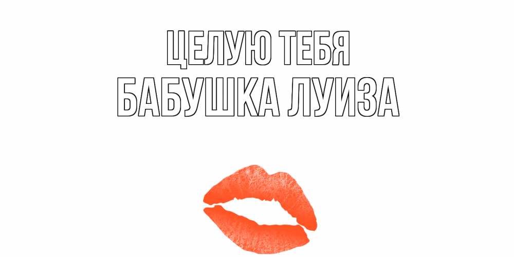 Открытка на каждый день с именем, Бабушка-Луиза Целую тебя поцелуй Прикольная открытка с пожеланием онлайн скачать бесплатно 