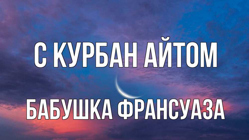 Открытка на каждый день с именем, Бабушка-Франсуаза С курбан айтом месяц 1 Прикольная открытка с пожеланием онлайн скачать бесплатно 