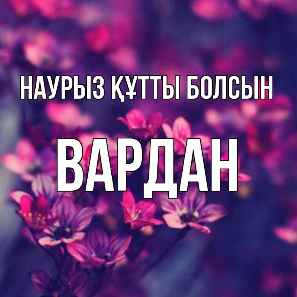 Открытка на каждый день с именем, Вардан Наурыз құтты болсын небольшие цветы 1 Прикольная открытка с пожеланием онлайн скачать бесплатно 