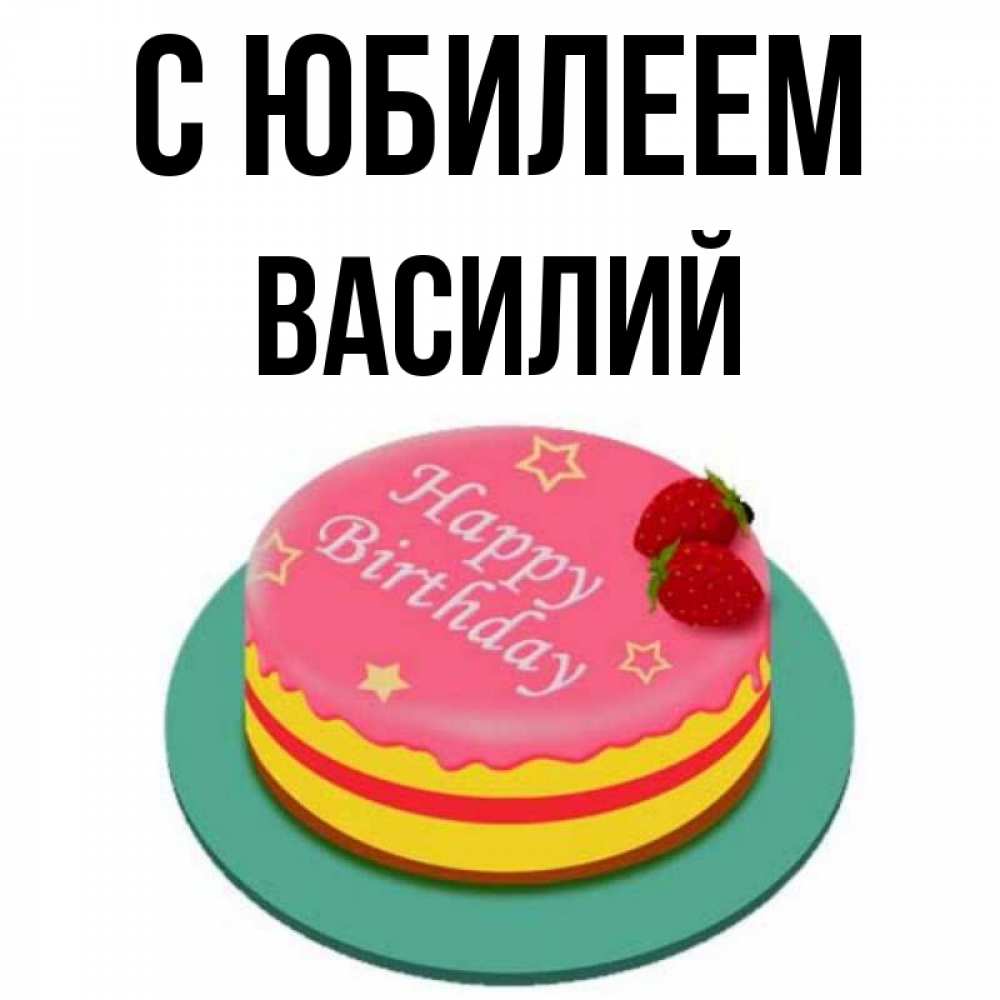 Открытка на каждый день с именем, Василий С юбилеем торт, клубника, днюха Прикольная открытка с пожеланием онлайн скачать бесплатно 