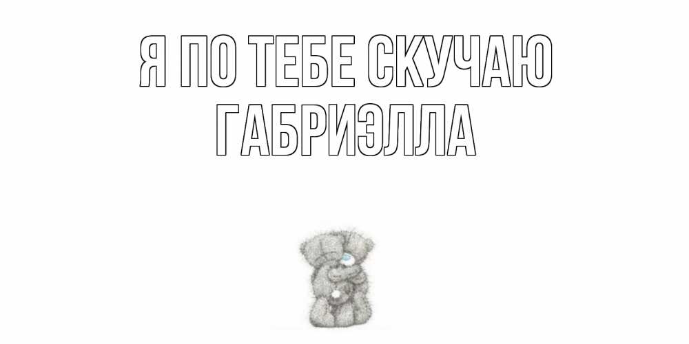 Открытка на каждый день с именем, Габриэлла Я по тебе скучаю мишки Прикольная открытка с пожеланием онлайн скачать бесплатно 