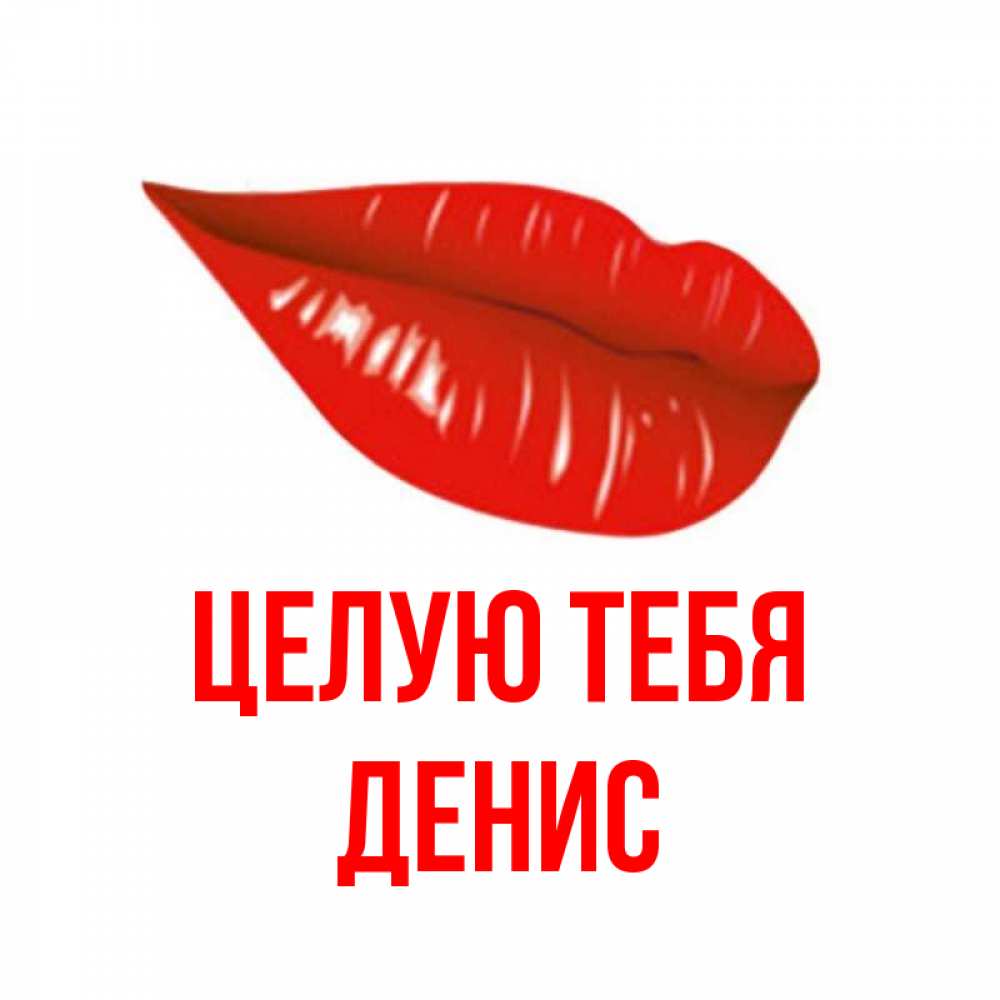 Открытка на каждый день с именем, Денис Целую тебя губы на открытке Прикольная открытка с пожеланием онлайн скачать бесплатно 