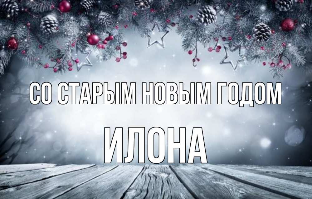 Открытка на каждый день с именем, Илона Со старым новым годом старый новый год Прикольная открытка с пожеланием онлайн скачать бесплатно 