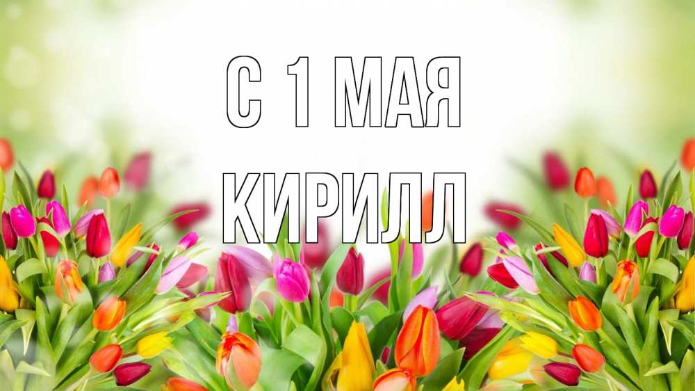 Открытка на каждый день с именем, Кирилл С 1 мая С 1 мая Прикольная открытка с пожеланием онлайн скачать бесплатно 