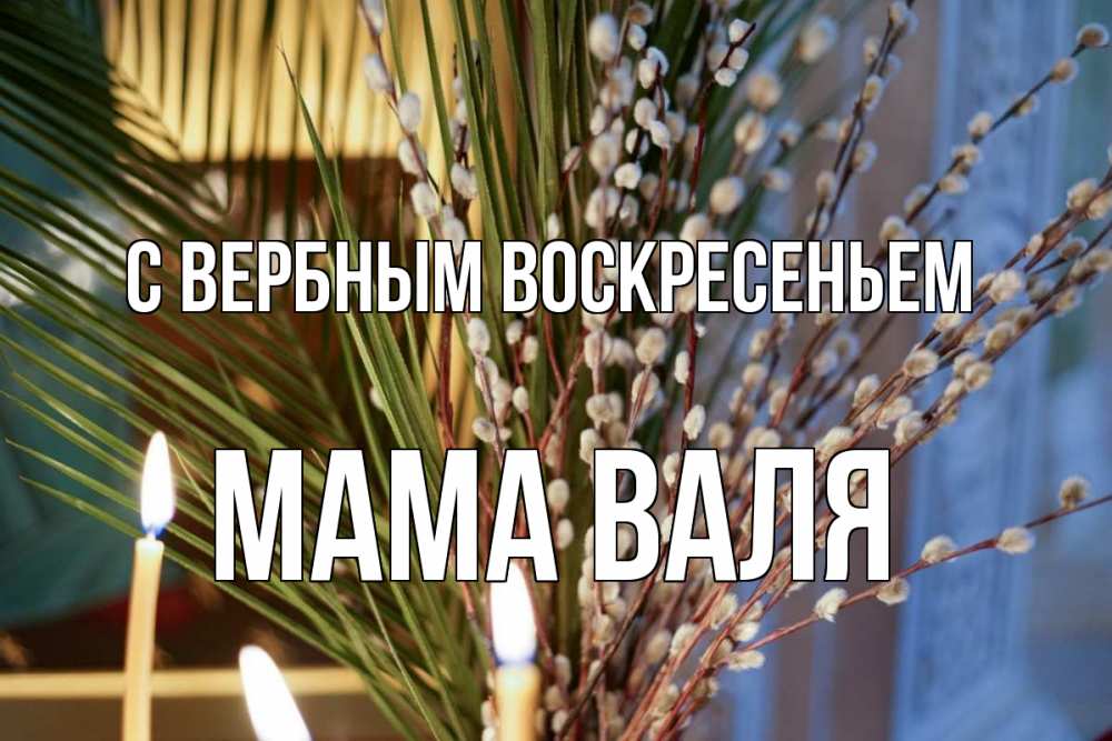 Открытка на каждый день с именем, Мама-Валя С вербным воскресеньем верба Прикольная открытка с пожеланием онлайн скачать бесплатно 
