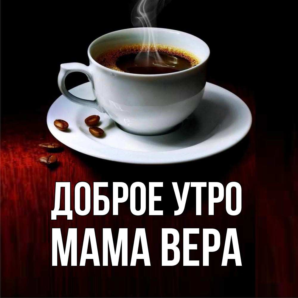 Открытка на каждый день с именем, Мама-Вера Доброе утро белая посуда Прикольная открытка с пожеланием онлайн скачать бесплатно 
