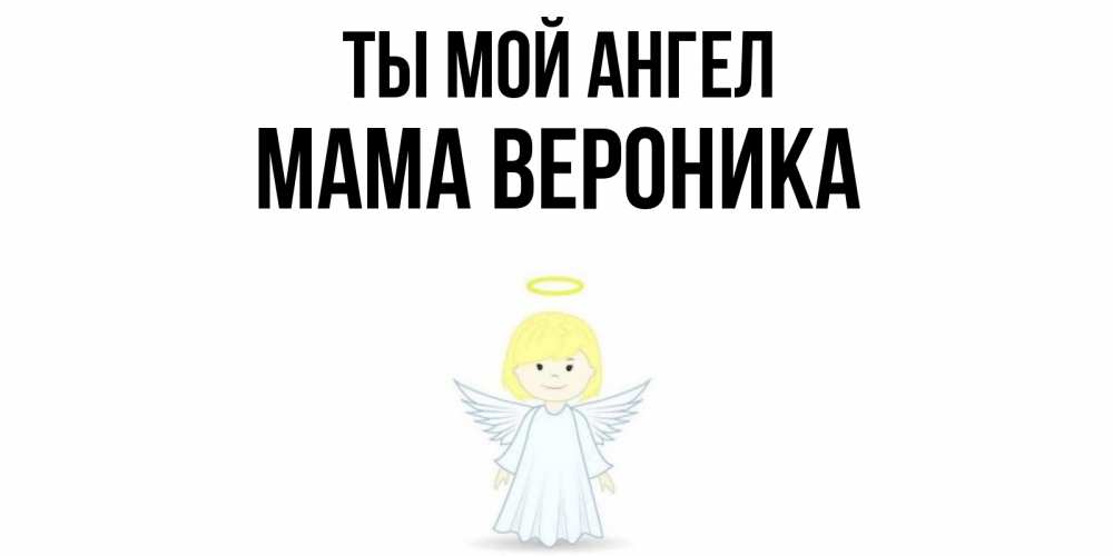 Открытка на каждый день с именем, Мама-Вероника Ты мой ангел ангел Прикольная открытка с пожеланием онлайн скачать бесплатно 