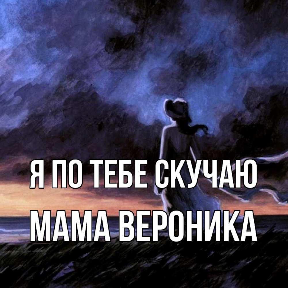 Открытка на каждый день с именем, Мама-Вероника Я по тебе скучаю тут 2 Прикольная открытка с пожеланием онлайн скачать бесплатно 
