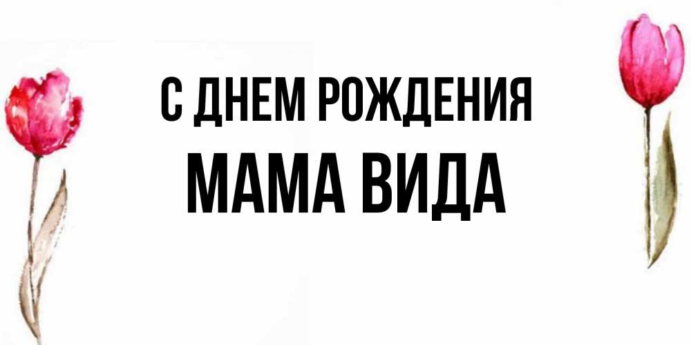Открытка на каждый день с именем, Мама-Вида С днем рождения открытки акварелью с цветами Прикольная открытка с пожеланием онлайн скачать бесплатно 