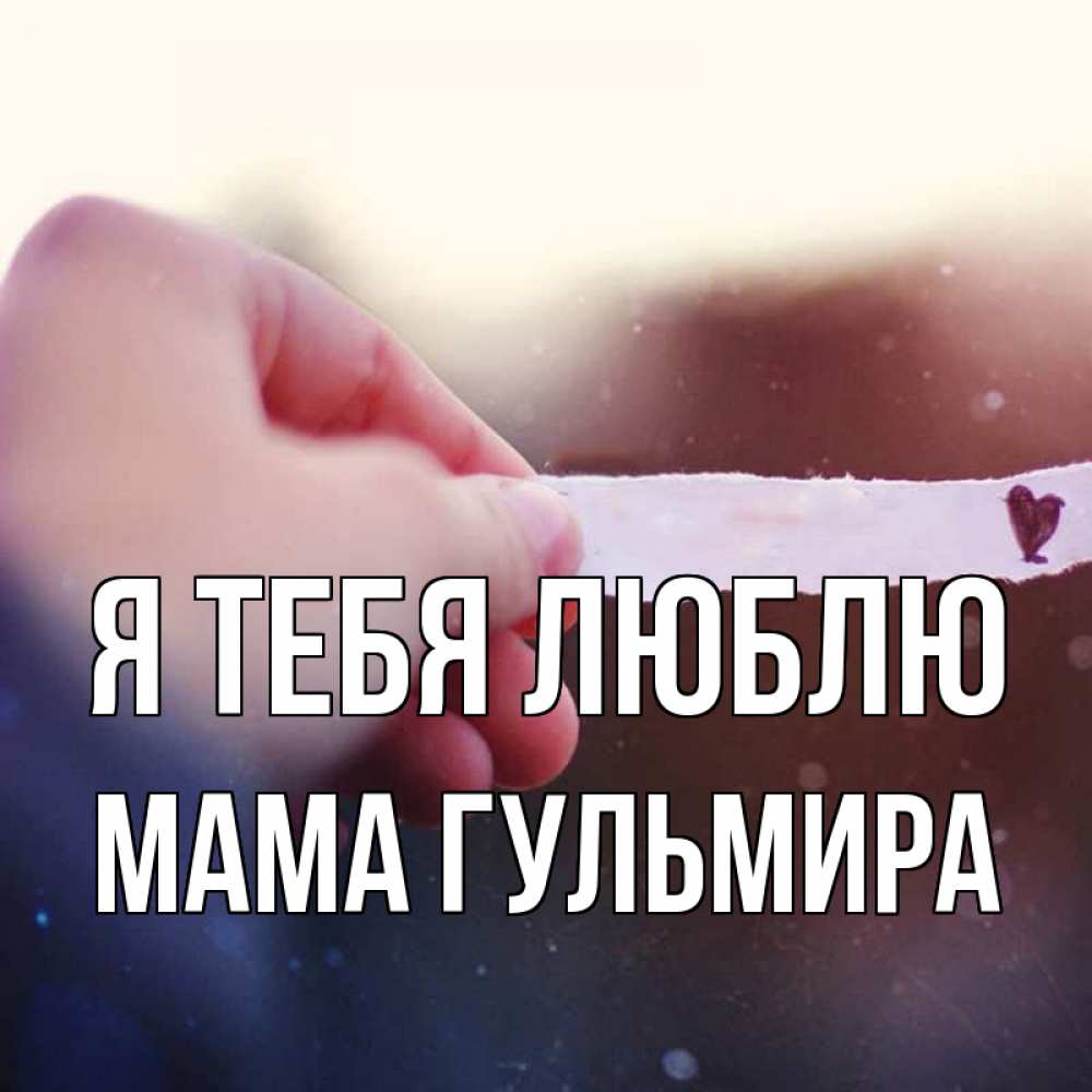 Открытка на каждый день с именем, Мама-Гульмира Я тебя люблю для тебя Прикольная открытка с пожеланием онлайн скачать бесплатно 