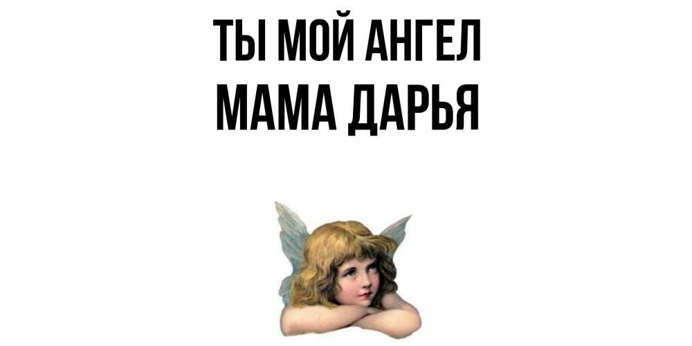 Открытка на каждый день с именем, Мама-Дарья Ты мой ангел ангел Прикольная открытка с пожеланием онлайн скачать бесплатно 