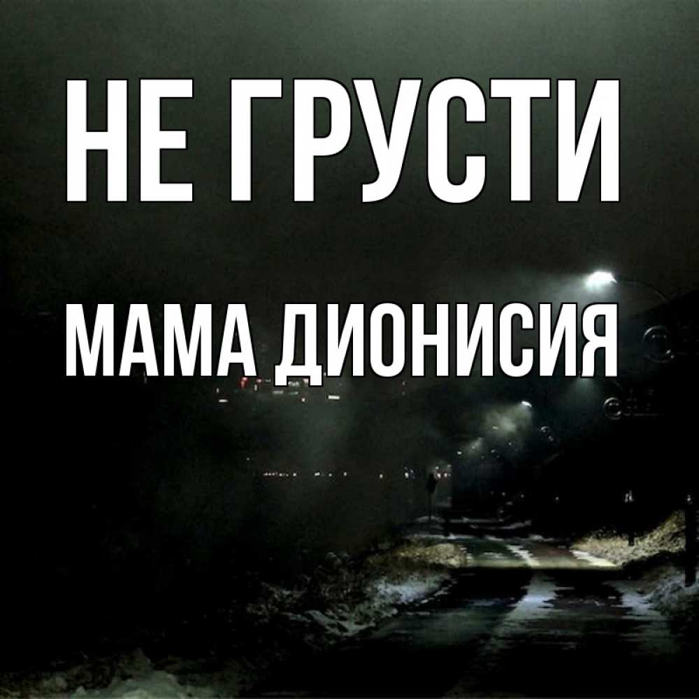 Открытка на каждый день с именем, Мама-Дионисия Не грусти фонари Прикольная открытка с пожеланием онлайн скачать бесплатно 