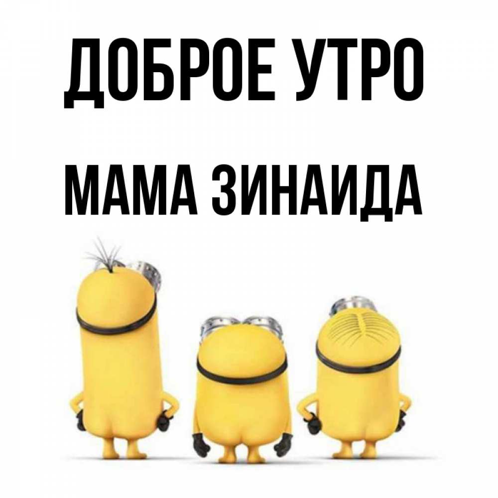 Открытка на каждый день с именем, Мама-Зинаида Доброе утро подписать открытку онлайн бесплатно Прикольная открытка с пожеланием онлайн скачать бесплатно 