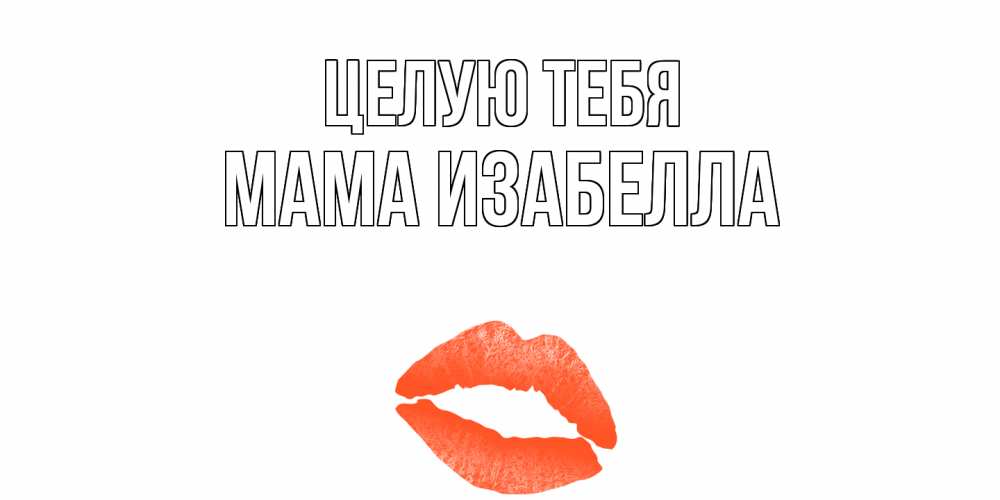 Открытка на каждый день с именем, Мама-Изабелла Целую тебя поцелуй Прикольная открытка с пожеланием онлайн скачать бесплатно 