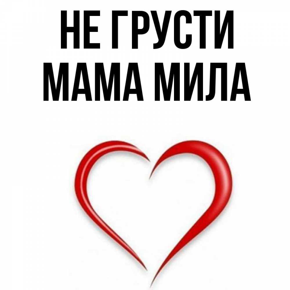 Открытка на каждый день с именем, Мама-Мила Не грусти для любимой Прикольная открытка с пожеланием онлайн скачать бесплатно 