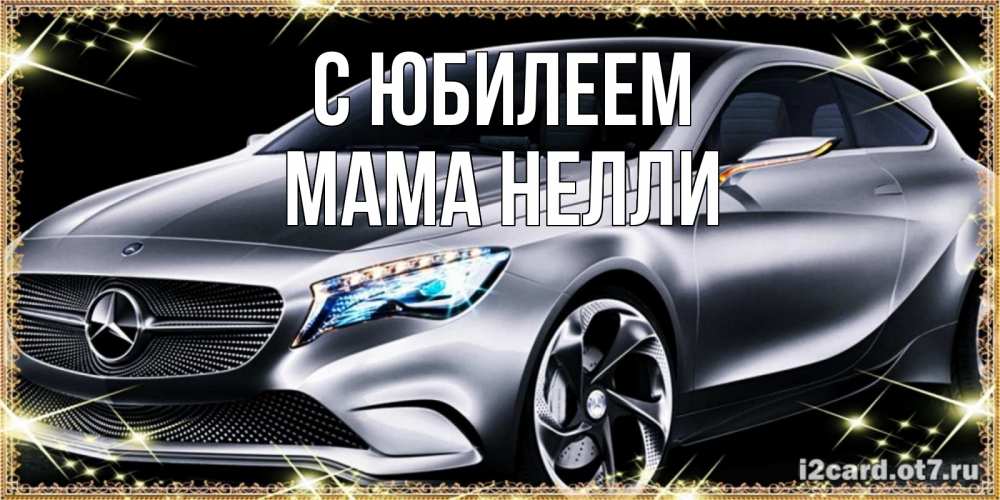 Открытка на каждый день с именем, Мама-Нелли С юбилеем машина мерседес супер класс Прикольная открытка с пожеланием онлайн скачать бесплатно 