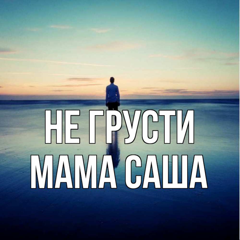 Открытка на каждый день с именем, Мама-Саша Не грусти небо и гладь льда Прикольная открытка с пожеланием онлайн скачать бесплатно 