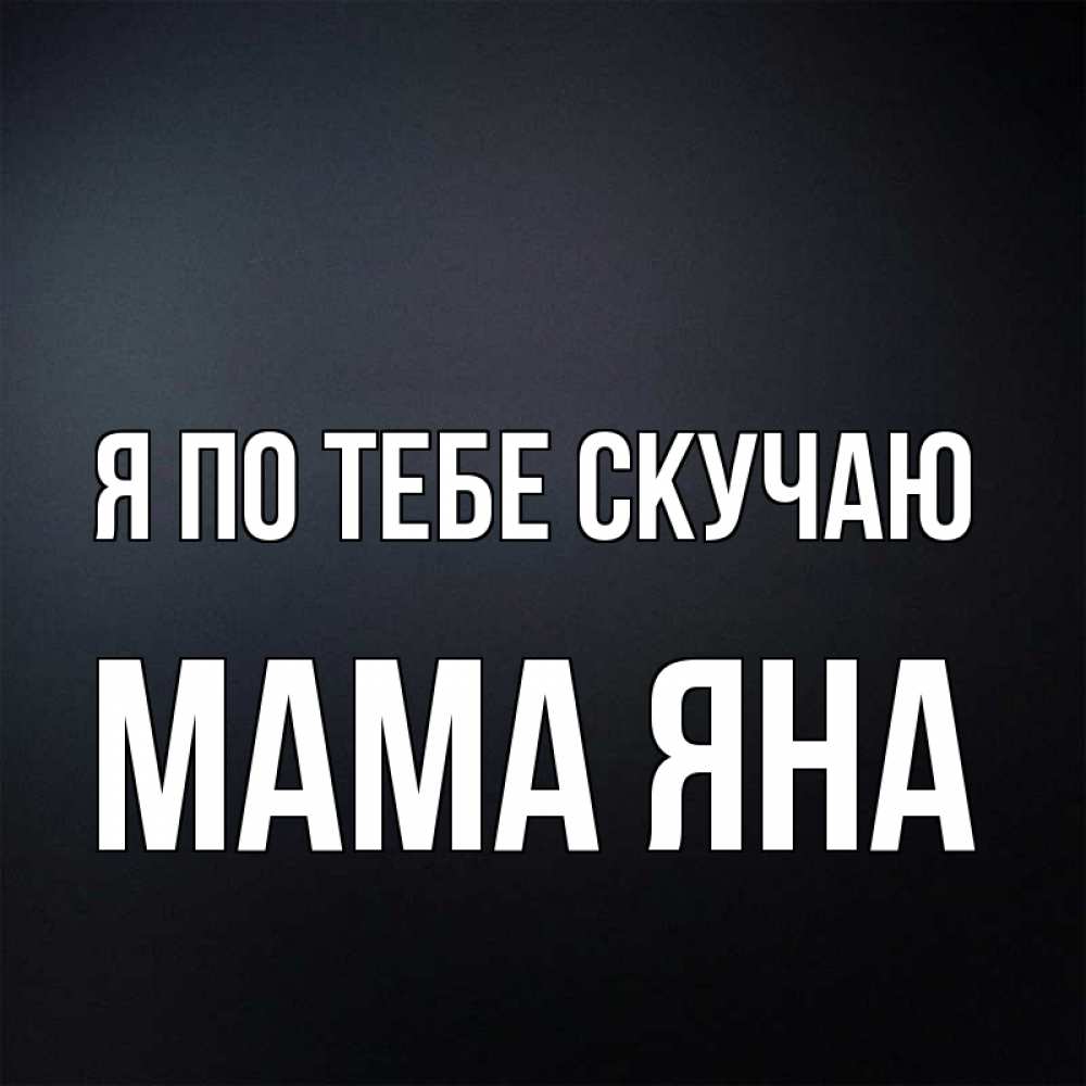Открытка на каждый день с именем, Мама-Яна Я по тебе скучаю с подписью Прикольная открытка с пожеланием онлайн скачать бесплатно 