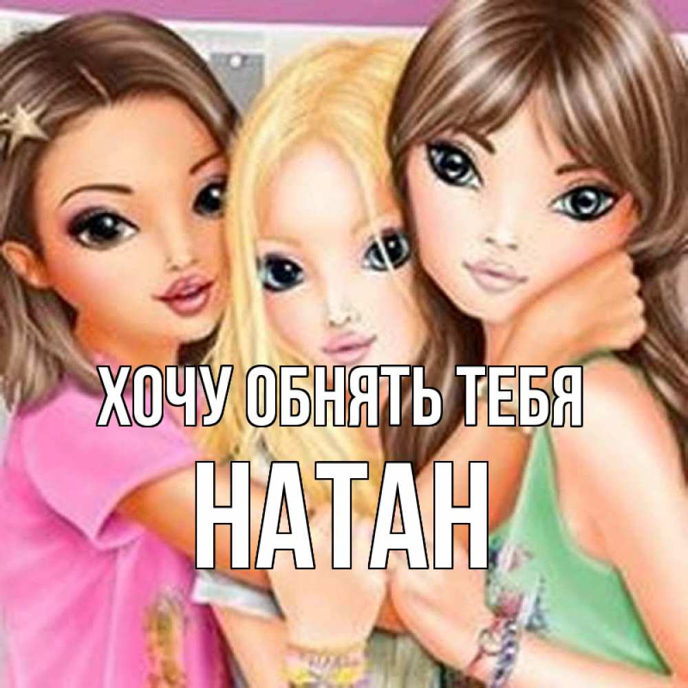 Открытка на каждый день с именем, Натан Хочу обнять тебя красивые девчонки Прикольная открытка с пожеланием онлайн скачать бесплатно 