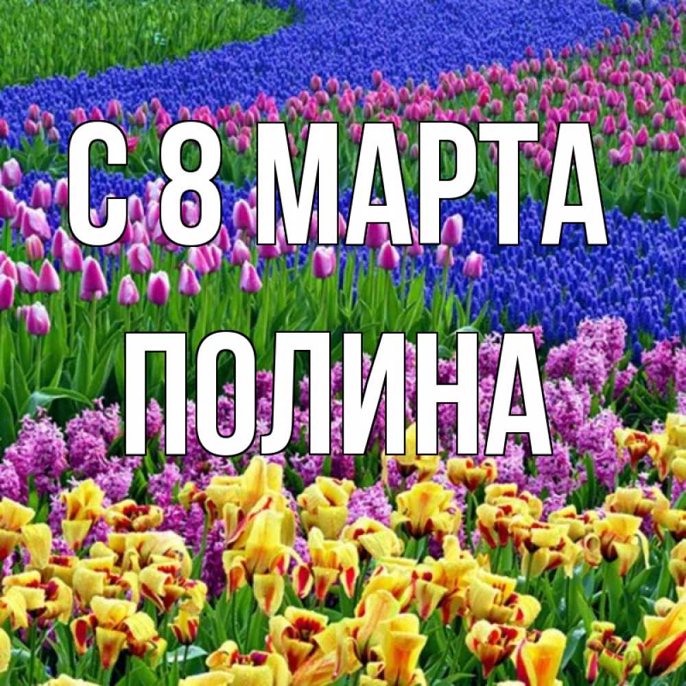 Открытка на каждый день с именем, Полина С 8 марта цветы Прикольная открытка с пожеланием онлайн скачать бесплатно 