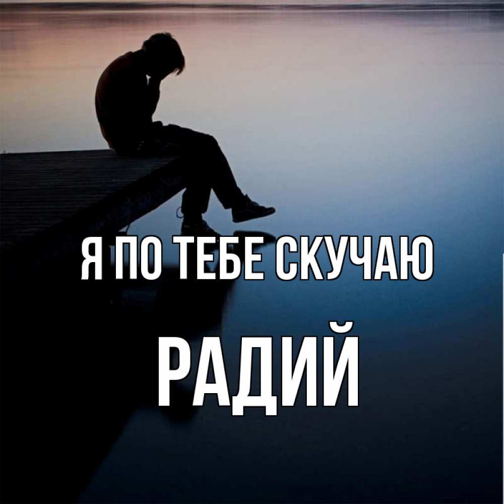 Открытка на каждый день с именем, Радий Я по тебе скучаю печаль Прикольная открытка с пожеланием онлайн скачать бесплатно 