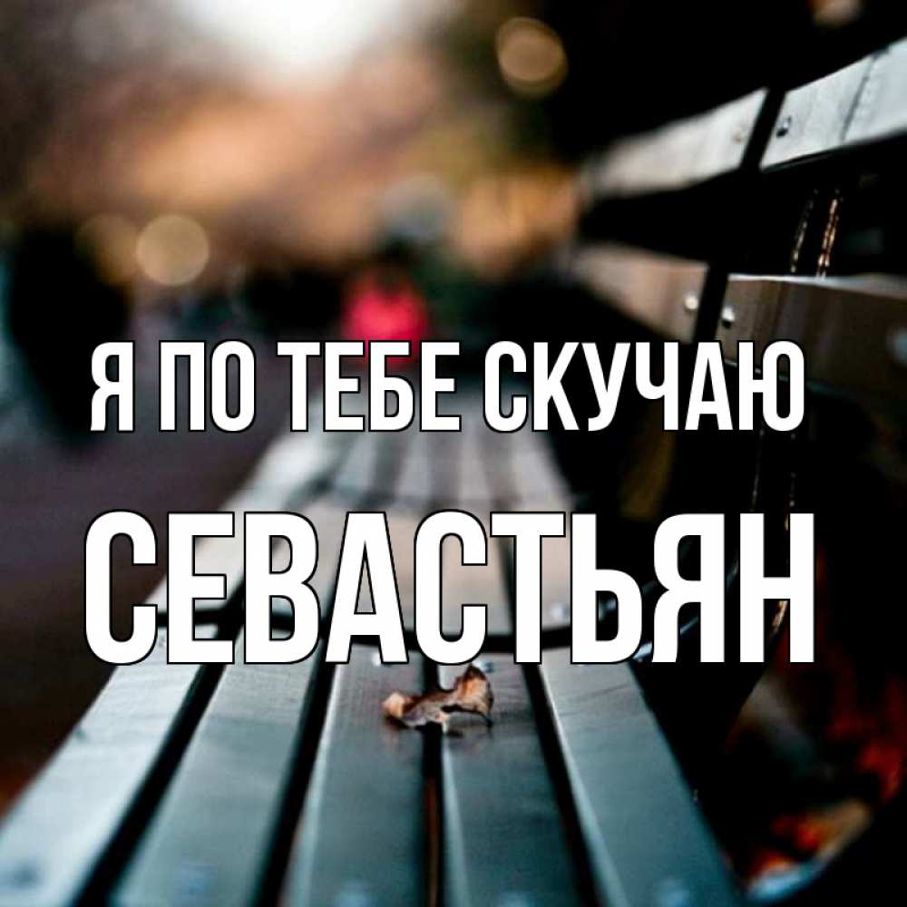 Открытка на каждый день с именем, Севастьян Я по тебе скучаю приходи скорее Прикольная открытка с пожеланием онлайн скачать бесплатно 