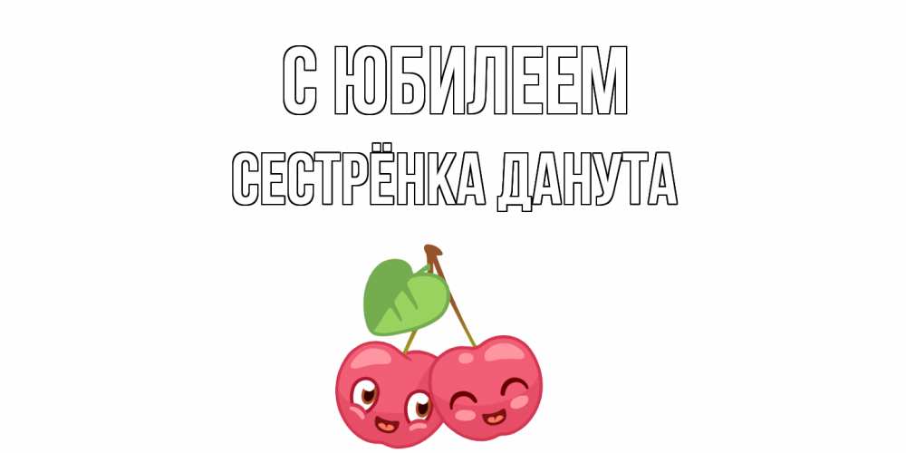 Открытка на каждый день с именем, Сестрёнка-Данута С юбилеем вишенки Прикольная открытка с пожеланием онлайн скачать бесплатно 