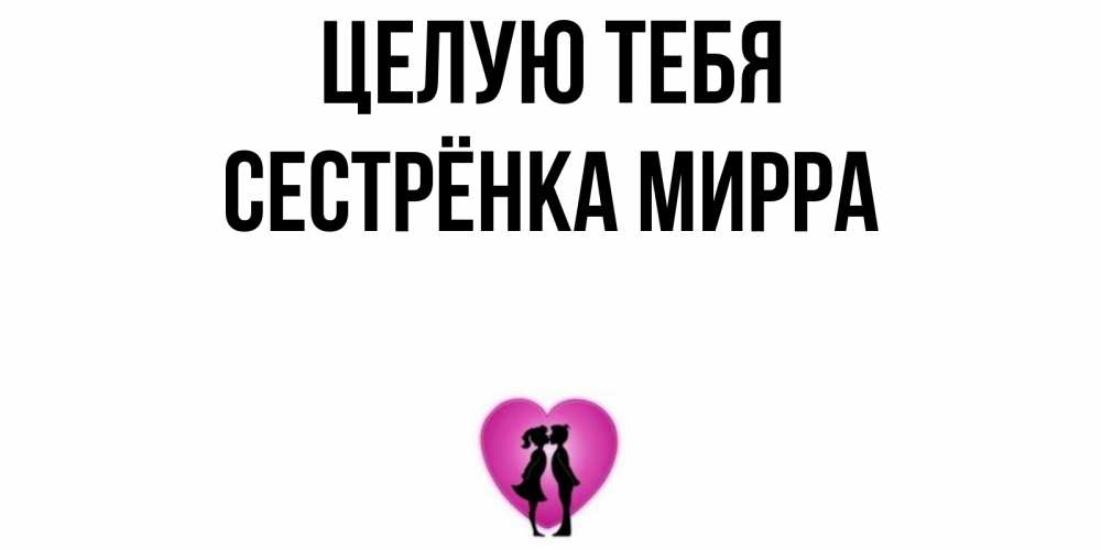 Открытка на каждый день с именем, Сестрёнка-Мирра Целую тебя поцелуй Прикольная открытка с пожеланием онлайн скачать бесплатно 