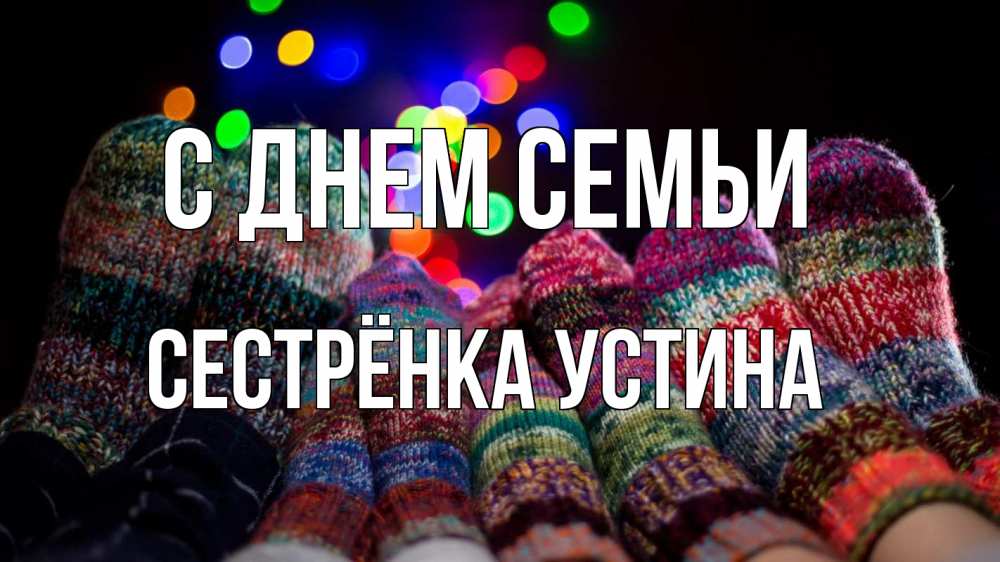 Открытка на каждый день с именем, Сестрёнка-Устина С днем семьи с днем семьи Прикольная открытка с пожеланием онлайн скачать бесплатно 