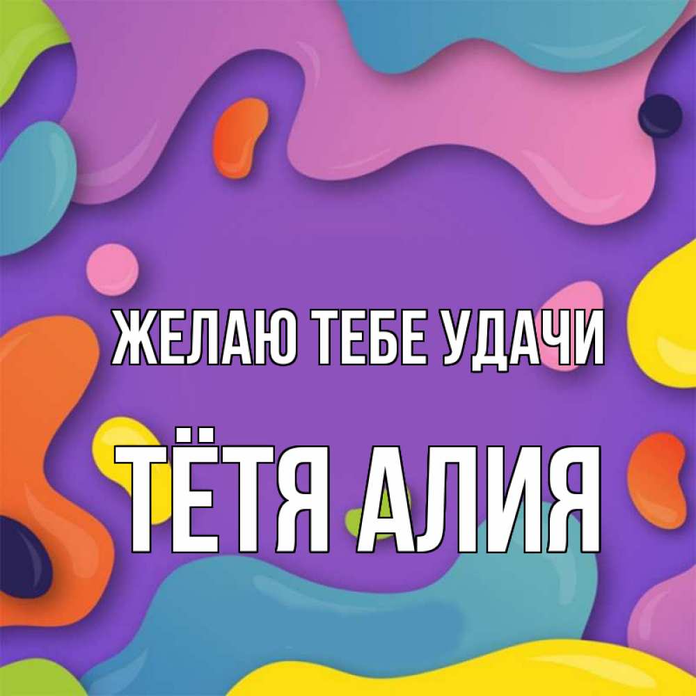 Открытка на каждый день с именем, Тётя-Алия Желаю тебе удачи абстрактное что то Прикольная открытка с пожеланием онлайн скачать бесплатно 