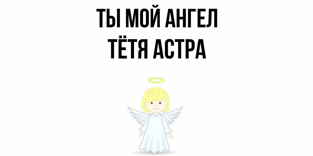 Открытка на каждый день с именем, Тётя-Астра Ты мой ангел ангел Прикольная открытка с пожеланием онлайн скачать бесплатно 