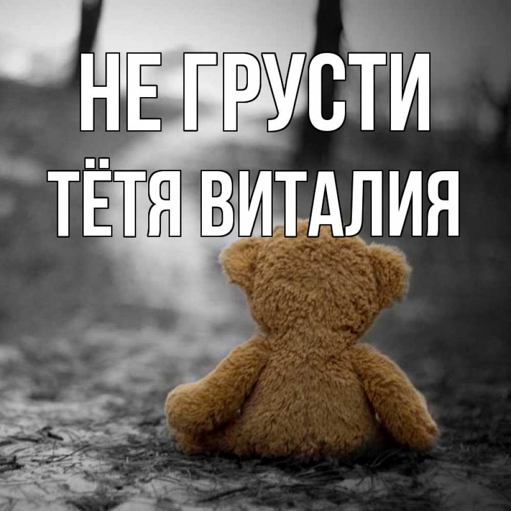 Открытка на каждый день с именем, Тётя-Виталия Не грусти медведь со спин Прикольная открытка с пожеланием онлайн скачать бесплатно 