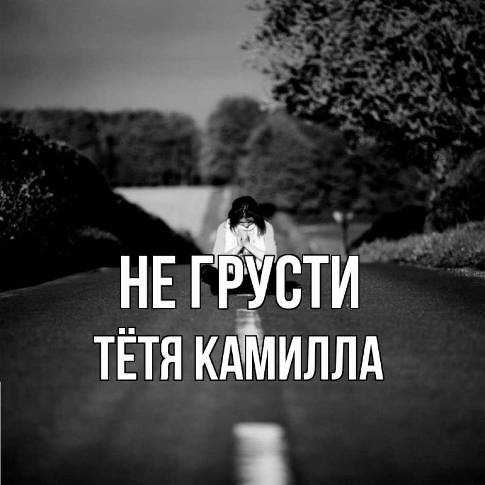 Открытка на каждый день с именем, Тётя-Камилла Не грусти девушка сидит на асфальте Прикольная открытка с пожеланием онлайн скачать бесплатно 